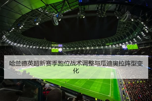 哈兰德英超新赛季跑位战术调整与瓜迪奥拉阵型变化
