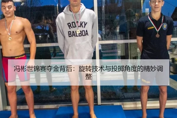 冯彬世锦赛夺金背后：旋转技术与投掷角度的精妙调整