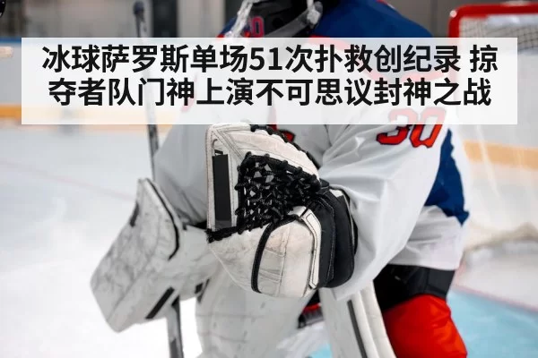 冰球萨罗斯单场51次扑救创纪录 掠夺者队门神上演不可思议封神之战