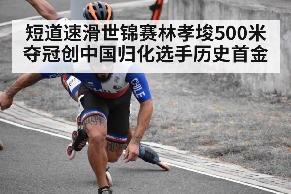 短道速滑世锦赛林孝埈500米夺冠创中国归化选手历史首金