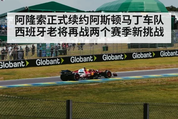 阿隆索正式续约阿斯顿马丁车队 西班牙老将再战两个赛季新挑战