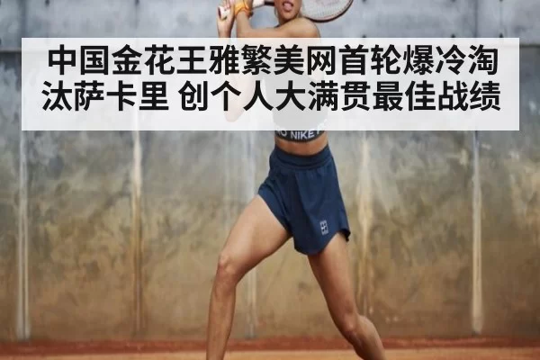 中国金花王雅繁美网首轮爆冷淘汰萨卡里 创个人大满贯最佳战绩