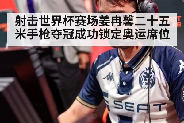 射击世界杯赛场姜冉馨二十五米手枪夺冠成功锁定奥运席位